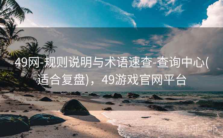 49网-规则说明与术语速查-查询中心(适合复盘),49游戏官网平台