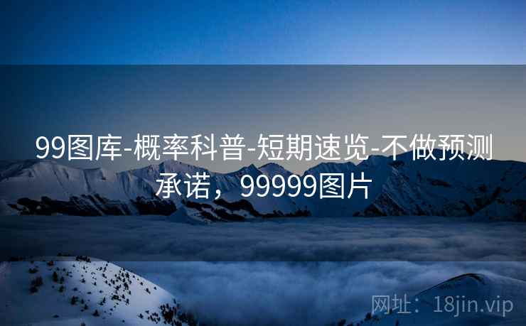 99图库-概率科普-短期速览-不做预测承诺，99999图片
