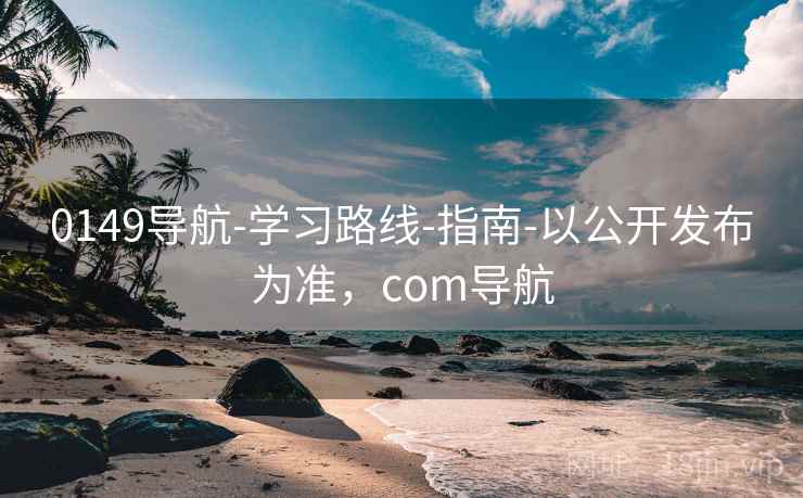 0149导航-学习路线-指南-以公开发布为准，com导航