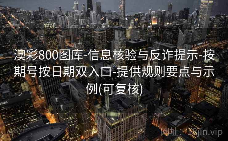 澳彩800图库-信息核验与反诈提示-按期号按日期双入口-提供规则要点与示例(可复核)