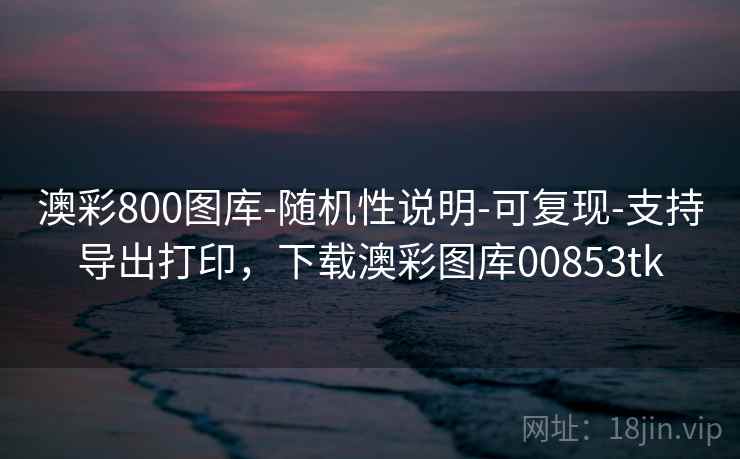 澳彩800图库-随机性说明-可复现-支持导出打印，下载澳彩图库00853tk