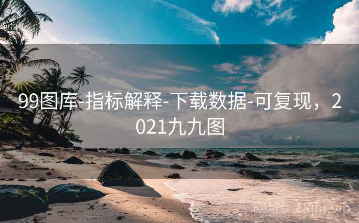 99图库-指标解释-下载数据-可复现，2021九九图
