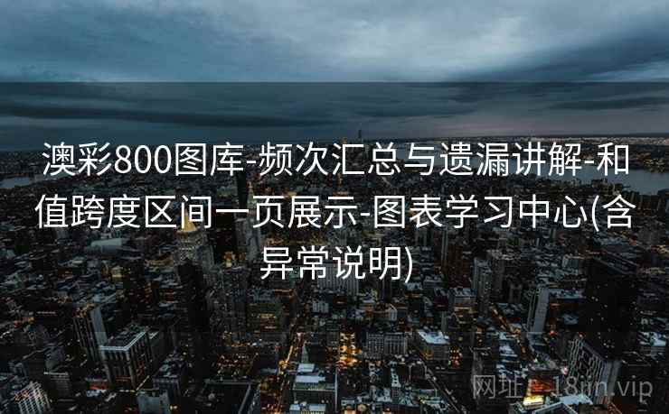 澳彩800图库-频次汇总与遗漏讲解-和值跨度区间一页展示-图表学习中心(含异常说明)